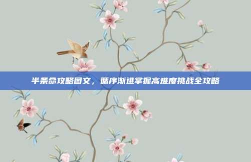 半条命攻略图文,循序渐进掌握高难度挑战全攻略