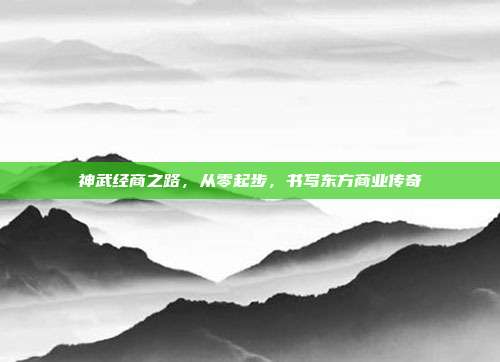 神武经商之路,从零起步,书写东方商业传奇