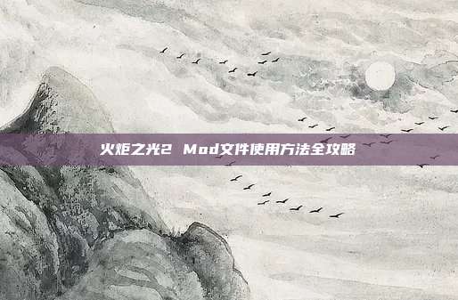 火炬之光2 Mod文件使用方法全攻略