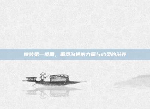 微笑第一视角，重塑沟通的力量与心灵的滋养