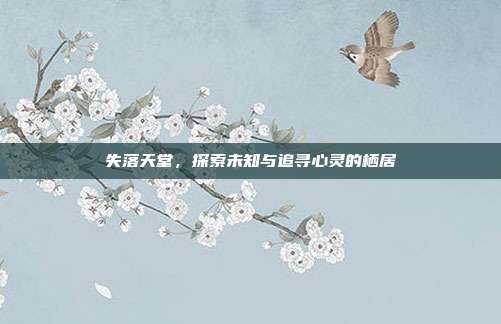失落天堂,探索未知与追寻心灵的栖居