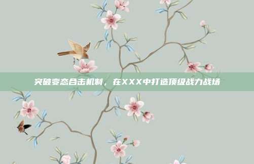 突破变态合击机制,在XXX中打造顶级战力战场