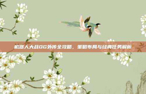 机器人大战OG外传全攻略，策略布局与经典任务解析