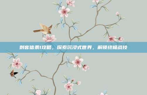 刺客信条1攻略,探索沉浸式世界,解锁终极战技