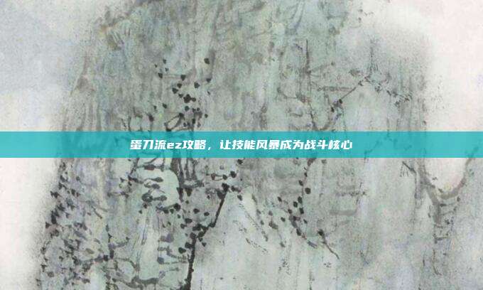 蛋刀流ez攻略,让技能风暴成为战斗核心