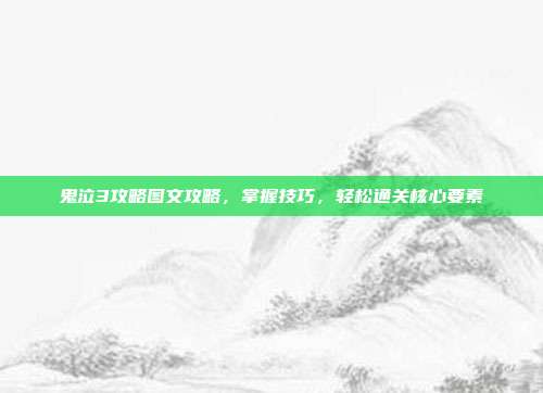 鬼泣3攻略图文攻略,掌握技巧,轻松通关核心要素