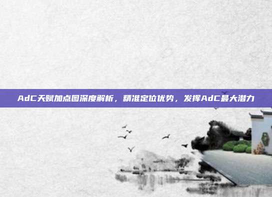 AdC天赋加点图深度解析,精准定位优势,发挥AdC最大潜力