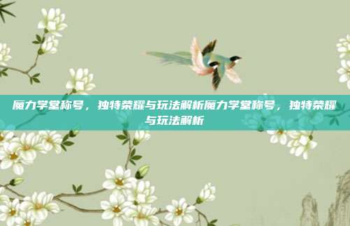 魔力学堂称号,独特荣耀与玩法解析魔力学堂称号,独特荣耀与玩法解析