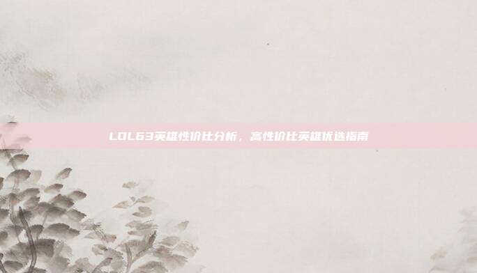 LOL63英雄性价比分析,高性价比英雄优选指南
