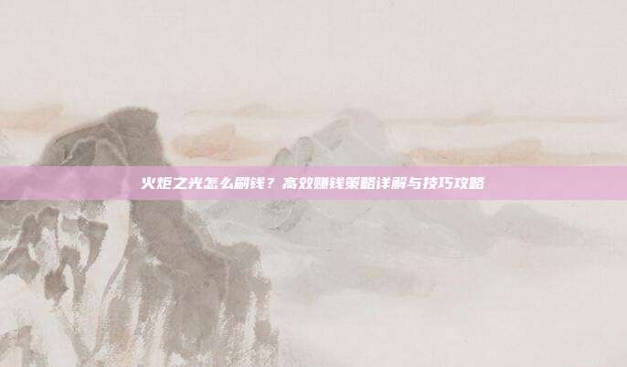火炬之光怎么刷钱?高效赚钱策略详解与技巧攻略
