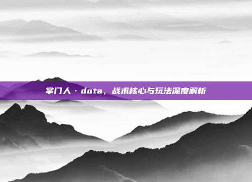 掌门人·dota,战术核心与玩法深度解析