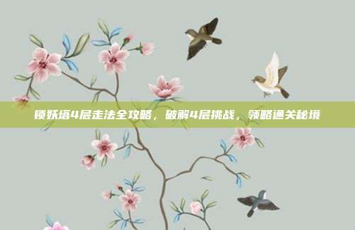 锁妖塔4层走法全攻略,破解4层挑战,领略通关秘境