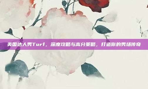 美国达人秀Turf,深度攻略与高分策略,打造你的秀场传奇
