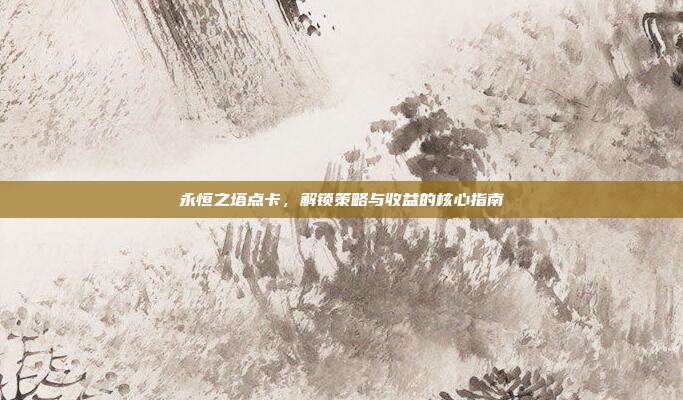 永恒之塔点卡,解锁策略与收益的核心指南