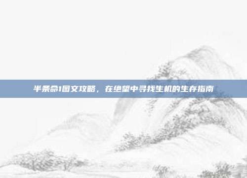 半条命1图文攻略,在绝望中寻找生机的生存指南