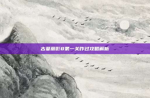 古墓丽影8第一关咋过攻略解析