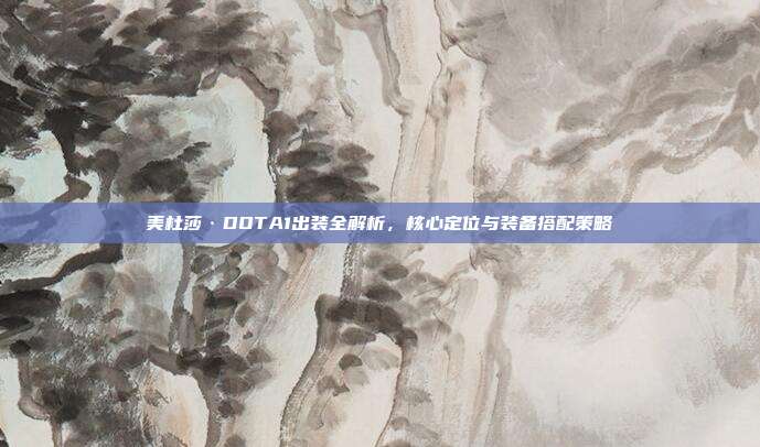 美杜莎·DOTA1出装全解析,核心定位与装备搭配策略