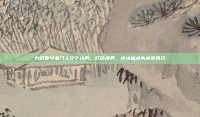 九阴真经师门大会全攻略,打破境界、修炼巅峰的关键路径
