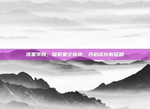 流星学院,探索星空奇迹,开启成长新征程