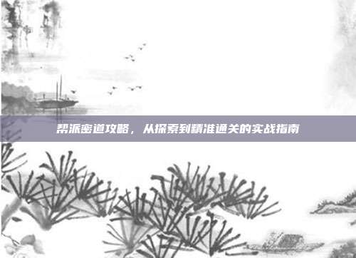 帮派密道攻略,从探索到精准通关的实战指南