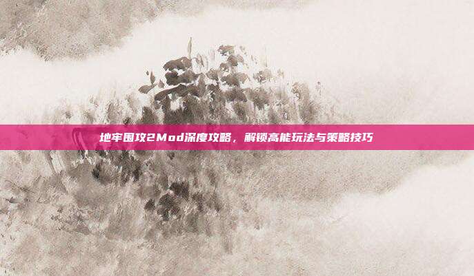 地牢围攻2Mod深度攻略,解锁高能玩法与策略技巧