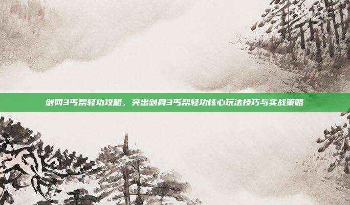 剑网3丐帮轻功攻略,突出剑网3丐帮轻功核心玩法技巧与实战策略