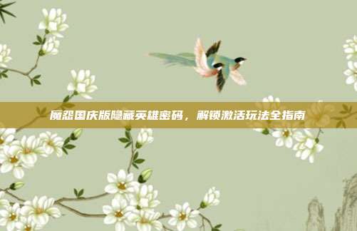魔怨国庆版隐藏英雄密码，解锁激活玩法全指南