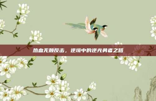 热血无赖反击，逆境中的逆光勇者之路