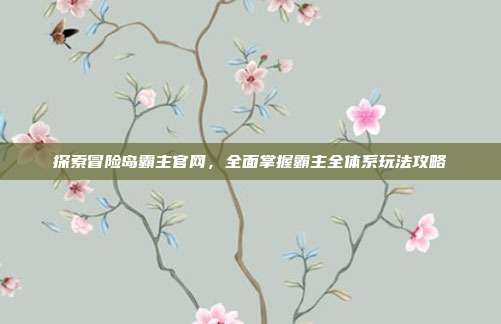探索冒险岛霸主官网，全面掌握霸主全体系玩法攻略