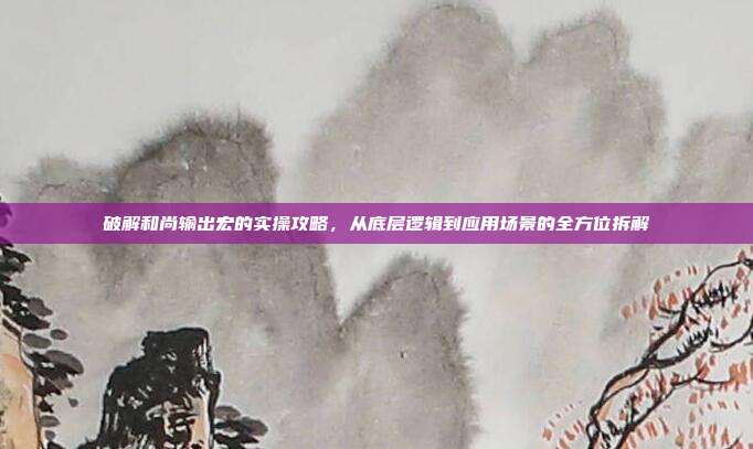 破解和尚输出宏的实操攻略,从底层逻辑到应用场景的全方位拆解