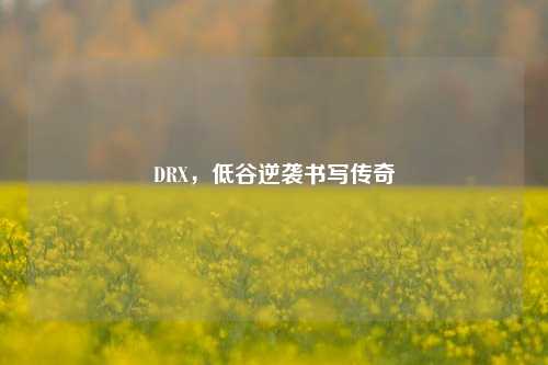 DRX,低谷逆袭书写传奇