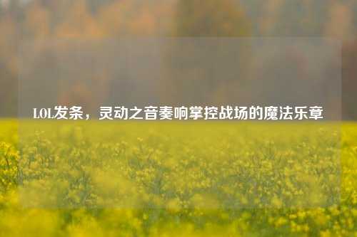LOL发条，灵动之音奏响掌控战场的魔法乐章