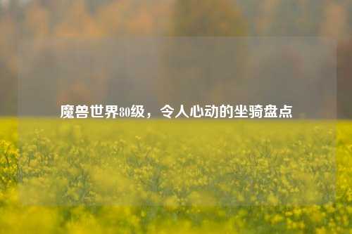 魔兽世界80级，令人心动的坐骑盘点