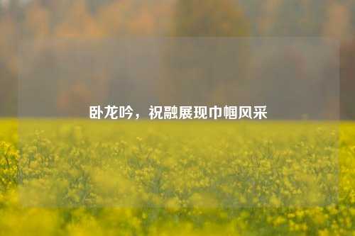 卧龙吟，祝融展现巾帼风采