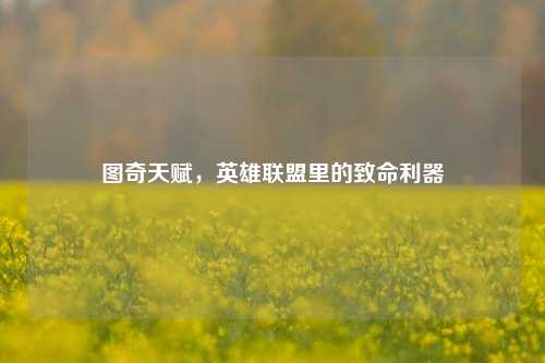 图奇天赋，英雄联盟里的致命利器