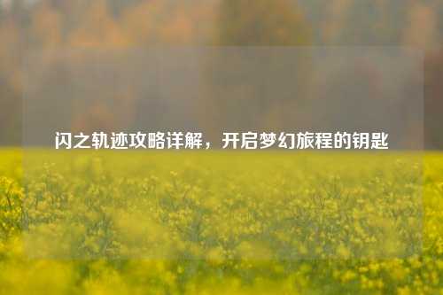 闪之轨迹攻略详解，开启梦幻旅程的钥匙