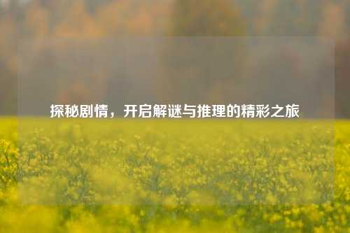 探秘剧情，开启解谜与推理的精彩之旅