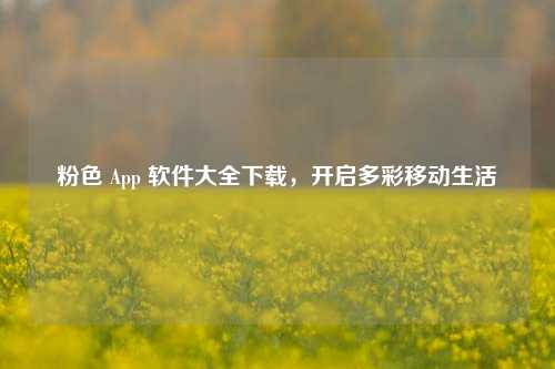 粉色 App 软件大全下载，开启多彩移动生活