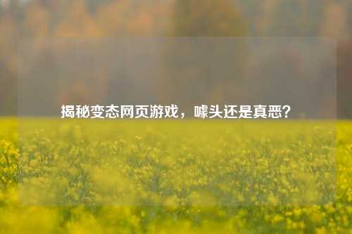 揭秘变态网页游戏，噱头还是真恶？