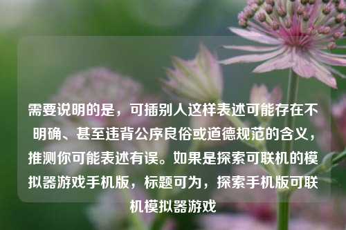需要说明的是，可插别人这样表述可能存在不明确、甚至违背公序良俗或道德规范的含义，推测你可能表述有误。如果是探索可联机的模拟器游戏手机版，标题可为，探索手机版可联机模拟器游戏