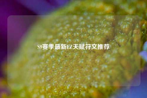 S9赛季最新EZ天赋符文推荐