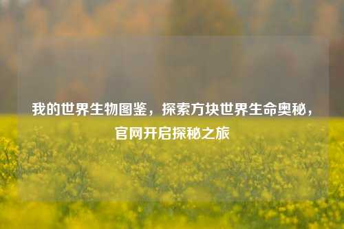 我的世界生物图鉴，探索方块世界生命奥秘，官网开启探秘之旅