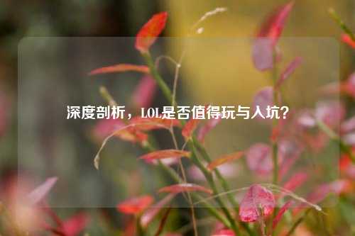 深度剖析,LOL是否值得玩与入坑?