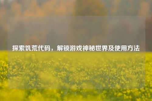 探索饥荒代码,解锁游戏神秘世界及使用方法