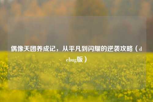 偶像天团养成记，从平凡到闪耀的逆袭攻略（debug版）