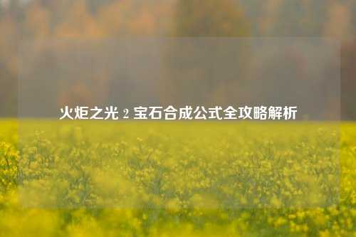 火炬之光 2 宝石合成公式全攻略解析