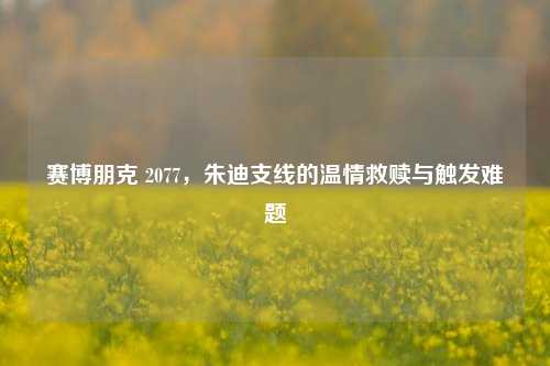 赛博朋克 2077,朱迪支线的温情救赎与触发难题