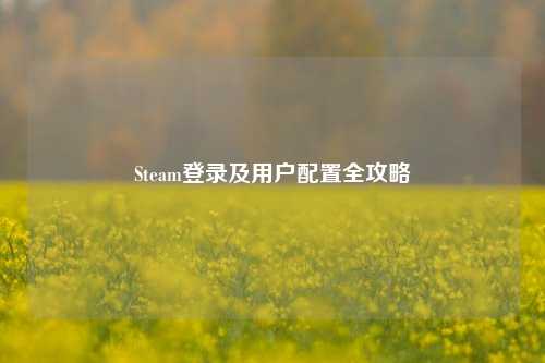 Steam登录及用户配置全攻略