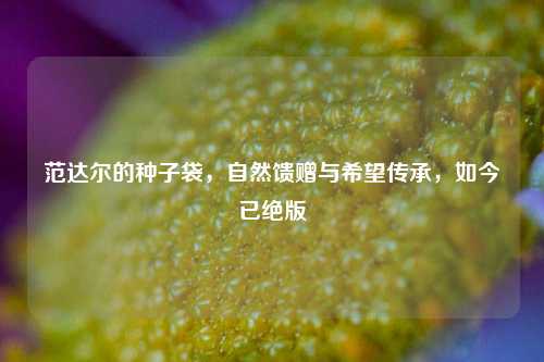 范达尔的种子袋，自然馈赠与希望传承，如今已绝版