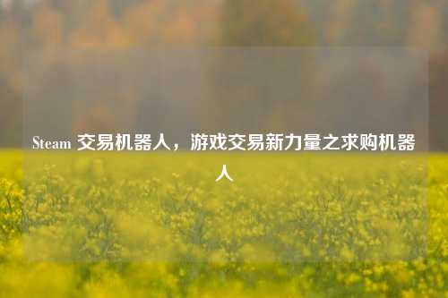 Steam 交易机器人，游戏交易新力量之求购机器人